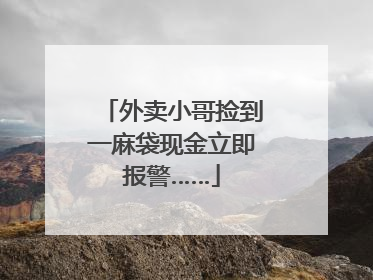 外卖小哥捡到一麻袋现金立即报警……